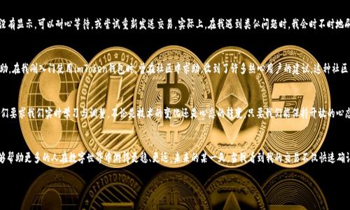   imToken錢包支付確認(rèn)中：如何有效處理支付遇到的問題 / 

 guanjianci imToken, 支付確認(rèn), 錢包使用 /guanjianci 

引言：數(shù)碼時(shí)代的便利與挑戰(zhàn)
在這個(gè)數(shù)字化迅速發(fā)展的時(shí)代，電子支付已經(jīng)成為我們生活中不可或缺的一部分。我還記得剛剛接觸到電子錢包時(shí)的那種新鮮感。無論是在線購物、轉(zhuǎn)賬還是投資，手機(jī)里的一個(gè)小小應(yīng)用，就可以讓我在指尖完成所有的支付操作。imToken錢包作為一款流行的數(shù)字貨幣錢包，給我們帶來了便捷，但有時(shí)也可能因?yàn)椤爸Ц洞_認(rèn)中”的狀態(tài)讓人感到郁悶。

為什么會(huì)出現(xiàn)“支付確認(rèn)中”？
首先，我們要理解為何在使用imToken錢包時(shí)，有時(shí)交易會(huì)停留在“支付確認(rèn)中”。這種情況通常與區(qū)塊鏈的特性以及網(wǎng)絡(luò)交易的擁堵程度有關(guān)。一個(gè)交易的確認(rèn)時(shí)間受多種因素的影響，包括區(qū)塊鏈的繁忙程度、礦工的費(fèi)用設(shè)置等。我記得在某次比特幣價(jià)格暴漲期間，我的交易經(jīng)歷了漫長的等待，那時(shí)我無比焦慮，不知道我的資金是否會(huì)安全，交易會(huì)不會(huì)成功。

初步應(yīng)對(duì)策略：耐心等待
當(dāng)我們遇到“支付確認(rèn)中”的問題時(shí)，第一步總是要保持冷靜。因?yàn)?，在大多?shù)情況下，這樣的狀態(tài)會(huì)隨著時(shí)間的推移而變化。區(qū)塊鏈網(wǎng)絡(luò)在處理大量交易時(shí)，可能會(huì)暫時(shí)導(dǎo)致確認(rèn)時(shí)間延長。此時(shí)，我會(huì)嘗試轉(zhuǎn)移注意力，做些其他事情，比如看電影或閱讀，等待交易慢慢處理完成。

日常操作中的注意事項(xiàng)
在使用imToken錢包進(jìn)行日常操作時(shí)，有一些小技巧可以幫助我們減少遇到類似問題的機(jī)會(huì)。首先，要選擇合適的交易時(shí)機(jī)，例如盡量避免在網(wǎng)絡(luò)繁忙的時(shí)間段進(jìn)行大額交易。還有設(shè)置適當(dāng)?shù)牡V工費(fèi)，雖然費(fèi)用越高，確認(rèn)速度越快，但也要根據(jù)自身的經(jīng)濟(jì)能力進(jìn)行合理設(shè)置。我記得第一次嘗試時(shí)，設(shè)置了過低的礦工費(fèi)，結(jié)果等待了很久。如今，我會(huì)謹(jǐn)慎選擇，確保交易的順利進(jìn)行。

提高交易安全性的建議
除了確認(rèn)速度，有時(shí)安全性才是我們最關(guān)注的。在使用數(shù)字貨幣錢包時(shí)，我們應(yīng)當(dāng)時(shí)刻注意自己的私鑰與助記詞安全，切勿隨意泄露。此外，定期備份錢包也是保護(hù)資產(chǎn)的一種措施。想想吧，作為區(qū)塊鏈時(shí)代的“數(shù)字財(cái)產(chǎn)”，我們每個(gè)人都應(yīng)當(dāng)對(duì)自己的資產(chǎn)負(fù)責(zé)。通過加倍保護(hù)，確保這些數(shù)字貨幣能夠安全且順利地進(jìn)行任何交易。

解決“支付確認(rèn)中”問題的有效方法
如果交易因“支付確認(rèn)中”問題長時(shí)間沒有解決，我們可以通過以下幾種方法來嘗試解決：首先，檢查交易的狀態(tài)，是否已在區(qū)塊鏈上顯示。如果沒有顯示，可以耐心等待，或嘗試重新發(fā)送交易。實(shí)際上，在我遇到類似問題時(shí)，我會(huì)時(shí)不時(shí)地刷新錢包界面，試圖趕上交易的進(jìn)度。

如何提升用戶體驗(yàn)：imToken的社區(qū)與客服
imToken錢包還有一個(gè)獨(dú)特的優(yōu)勢(shì)，那就是其強(qiáng)大的用戶社區(qū)和客服支持。將自己的問題分享在社區(qū)中，往往能得到其他用戶的快速反饋與幫助。在我剛?cè)腴T使用imToken錢包時(shí)，曾在社區(qū)中求助，收到了許多熱心用戶的建議。這種社區(qū)氛圍，為我們的使用體驗(yàn)增添了許多溫暖與信心。

總結(jié)：擁抱數(shù)字時(shí)代的好與壞
總結(jié)來說，在使用imToken錢包時(shí)，“支付確認(rèn)中”并不可怕，重要的是我們?nèi)绾螒?yīng)對(duì)與適應(yīng)。在數(shù)字金融時(shí)代，面對(duì)的將是更多的挑戰(zhàn)和機(jī)遇，它們要求我們實(shí)時(shí)學(xué)習(xí)與調(diào)整。不論是技術(shù)的變化還是心態(tài)的轉(zhuǎn)變，只要我們能保持開放的心態(tài)，就能在這條數(shù)字發(fā)展的道路上游刃有余。

結(jié)束語：我的數(shù)字錢包故事
也許每個(gè)人的數(shù)字錢包故事都獨(dú)一無二。對(duì)我來說，imToken不僅是一個(gè)錢包，更代表了一種生活方式的轉(zhuǎn)變。通過我的經(jīng)歷與學(xué)習(xí)，我希望能夠幫助更多的人在數(shù)字世界中游得更穩(wěn)、更遠(yuǎn)。未來的某一天，當(dāng)我看到我的交易不僅快速確認(rèn)，還伴隨著簡單、安全的體驗(yàn)，我將更加堅(jiān)定自己的選擇，繼續(xù)在這條數(shù)字化的道路上前行。

最后，希望每位讀者在使用imToken錢包時(shí)，都能少遇到“支付確認(rèn)中”的煩惱，暢享數(shù)字金融的美好生活。