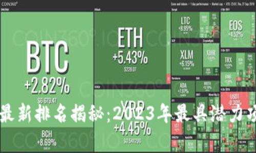 區(qū)塊鏈網(wǎng)最新排名揭秘:2023年最具潛力項(xiàng)目大解析