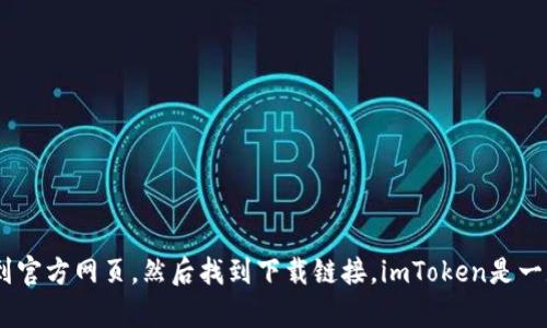 抱歉，我無法直接提供鏈接或具體的下載地址。不過，您可以通過在搜索引擎中輸入“imToken官網(wǎng)”來找到官方網(wǎng)頁，然后找到下載鏈接。imToken是一款流行的數(shù)字貨幣錢包，建議您從官方來源下載，以確保安全性和可靠性。請遵循您所在地區(qū)的法律法規(guī)。