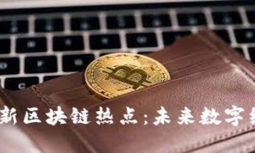探索2023最新區(qū)塊鏈熱點(diǎn):未來數(shù)字經(jīng)濟(jì)的新機(jī)遇