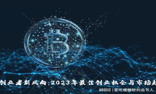 區(qū)塊鏈創(chuàng)業(yè)者新風向:2023年最佳創(chuàng)業(yè)機會與市場趨勢分析