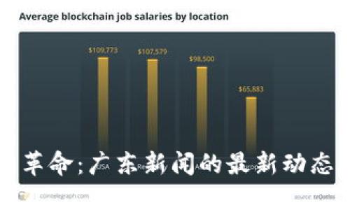 區(qū)塊鏈技術(shù)革命:廣東新聞的最新動態(tài)與發(fā)展趨勢