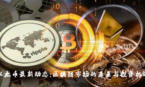 以太幣最新動態(tài):區(qū)塊鏈市場的未來與投資機遇