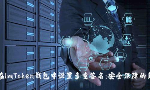 如何在imToken錢包中設(shè)置多重簽名:安全保障的新紀(jì)元