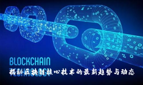 揭秘區(qū)塊鏈核心技術(shù)的最新趨勢與動態(tài)