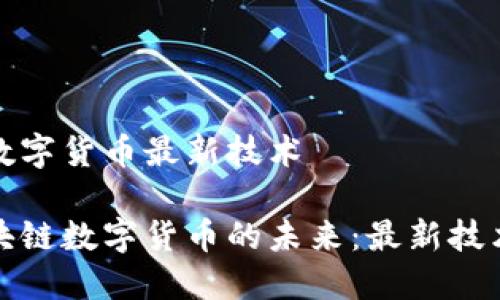 區(qū)塊鏈數(shù)字貨幣最新技術(shù)
探索區(qū)塊鏈數(shù)字貨幣的未來:最新技術(shù)與創(chuàng)新